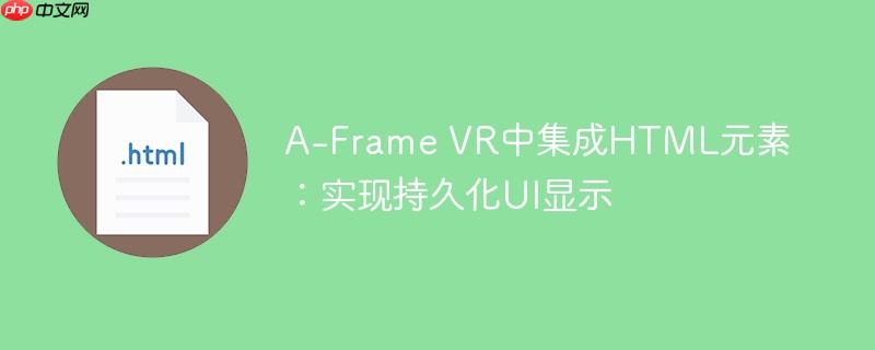 A-Frame VR中集成HTML元素：实现持久化UI显示