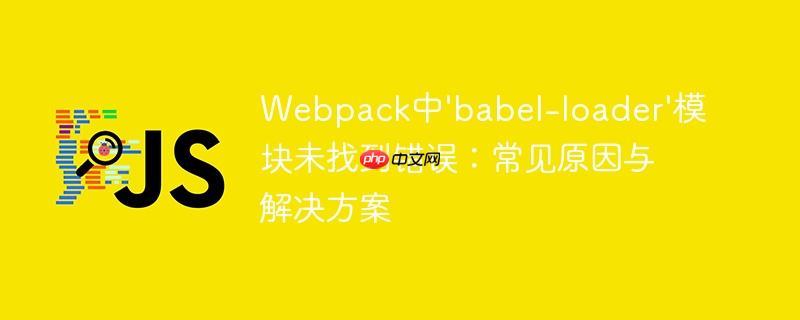 Webpack中'babel-loader'模块未找到错误：常见原因与解决方案