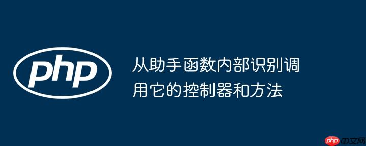 从助手函数内部识别调用它的控制器和方法