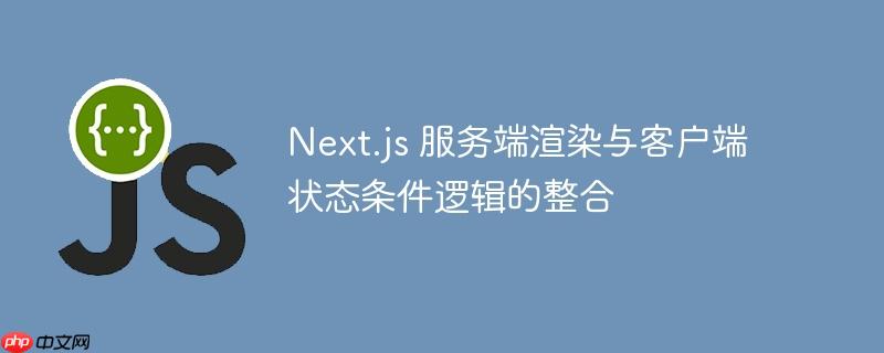 next.js 服务端渲染与客户端状态条件逻辑的整合