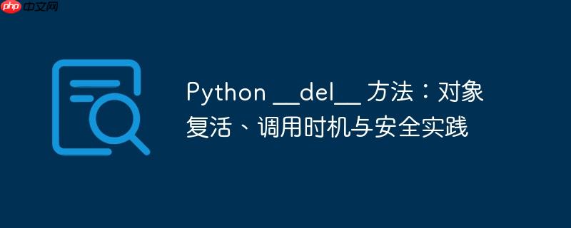Python __del__ 方法：对象复活、调用时机与安全实践