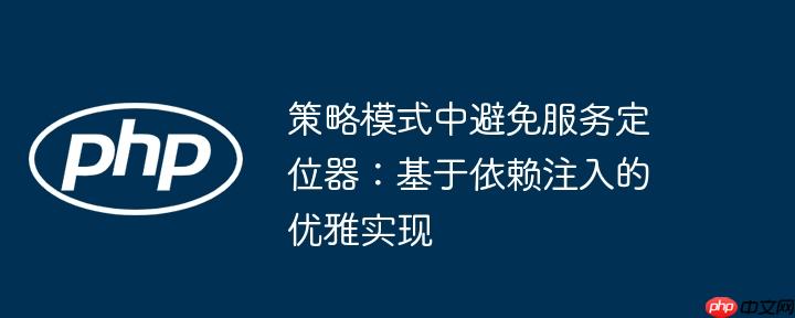 策略模式中避免服务定位器：基于依赖注入的优雅实现
