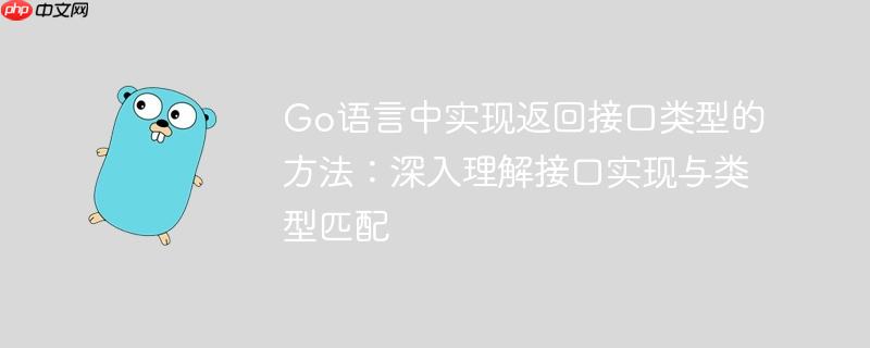 Go语言中实现返回接口类型的方法：深入理解接口实现与类型匹配