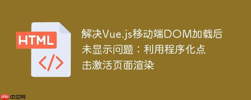 解决Vue.js移动端DOM加载后未显示问题：利用程序化点击激活页面渲染