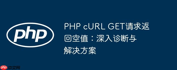 PHP cURL GET请求返回空值：深入诊断与解决方案