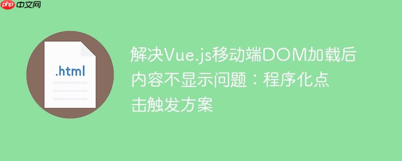 解决Vue.js移动端DOM加载后内容不显示问题：程序化点击触发方案