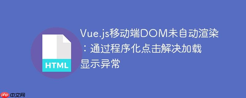 Vue.js移动端DOM未自动渲染：通过程序化点击解决加载显示异常