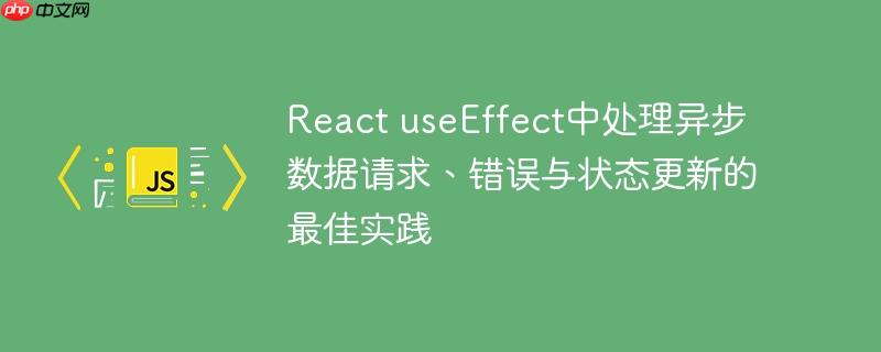 React useEffect中处理异步数据请求、错误与状态更新的最佳实践