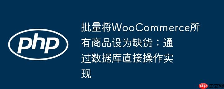批量将WooCommerce所有商品设为缺货：通过数据库直接操作实现
