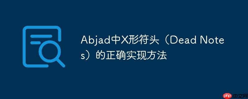 Abjad中X形符头（Dead Notes）的正确实现方法