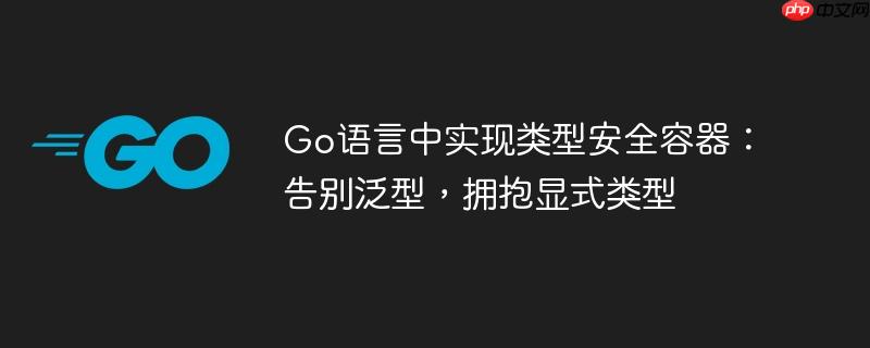 Go语言中实现类型安全容器：告别泛型，拥抱显式类型