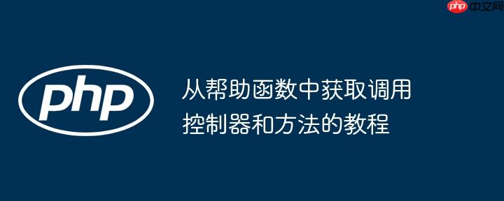 从帮助函数中获取调用控制器和方法的教程