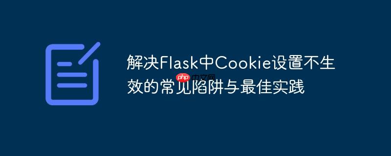 解决Flask中Cookie设置不生效的常见陷阱与最佳实践
