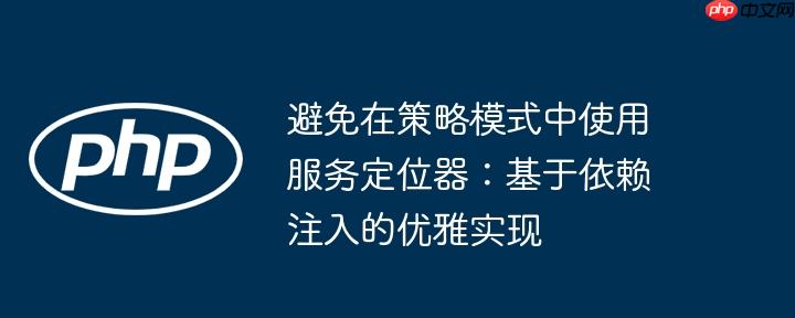避免在策略模式中使用服务定位器：基于依赖注入的优雅实现