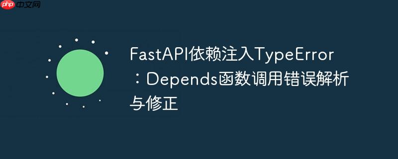 FastAPI依赖注入TypeError：Depends函数调用错误解析与修正