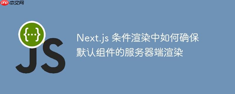 Next.js 条件渲染中如何确保默认组件的服务器端渲染