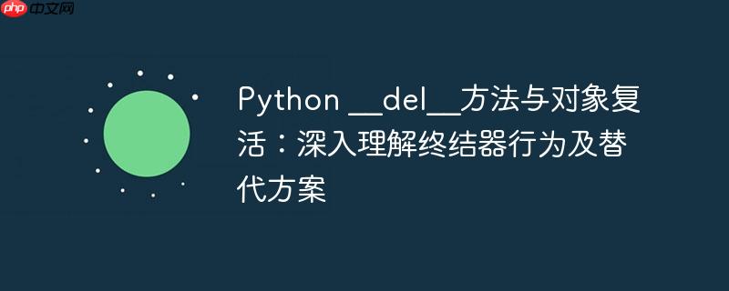 Python __del__方法与对象复活：深入理解终结器行为及替代方案