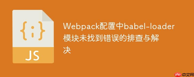 Webpack配置中babel-loader模块未找到错误的排查与解决