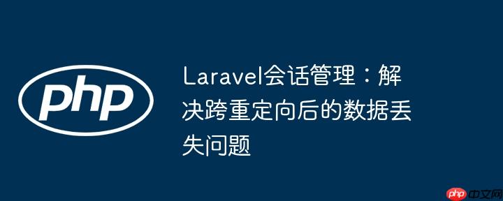 Laravel会话管理：解决跨重定向后的数据丢失问题