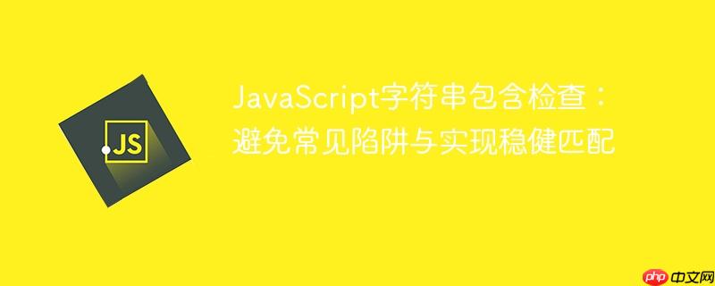 JavaScript字符串包含检查：避免常见陷阱与实现稳健匹配