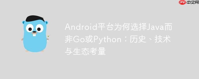 Android平台为何选择Java而非Go或Python：历史、技术与生态考量