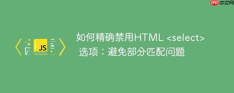 如何精确禁用HTML  选项：避免部分匹配问题