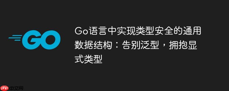 Go语言中实现类型安全的通用数据结构：告别泛型，拥抱显式类型