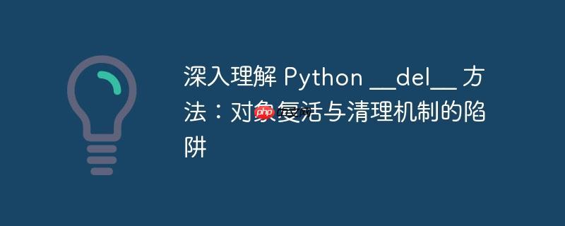深入理解 Python __del__ 方法：对象复活与清理机制的陷阱