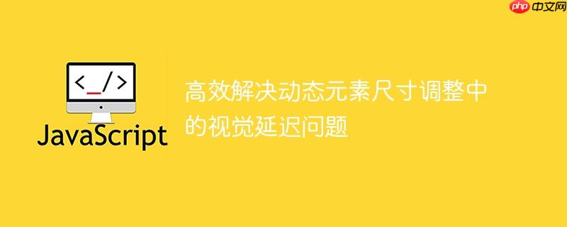 高效解决动态元素尺寸调整中的视觉延迟问题