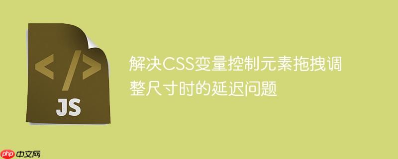 解决CSS变量控制元素拖拽调整尺寸时的延迟问题