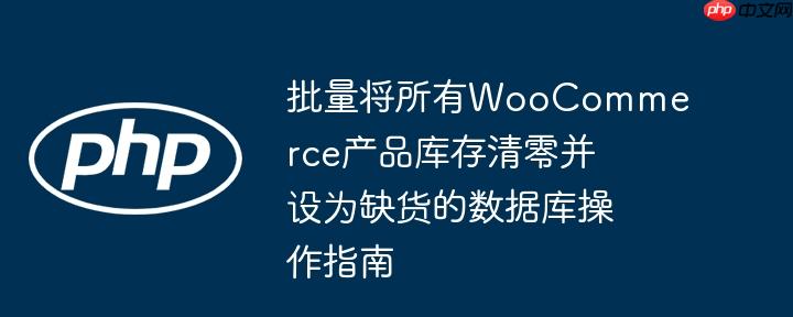 批量将所有woocommerce产品库存清零并设为缺货的数据库操作指南