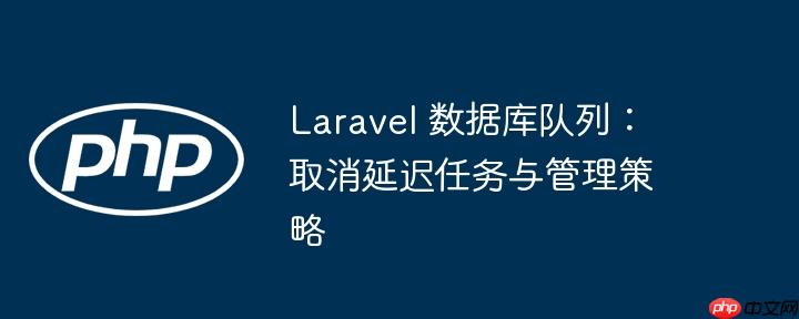 Laravel 数据库队列：取消延迟任务与管理策略