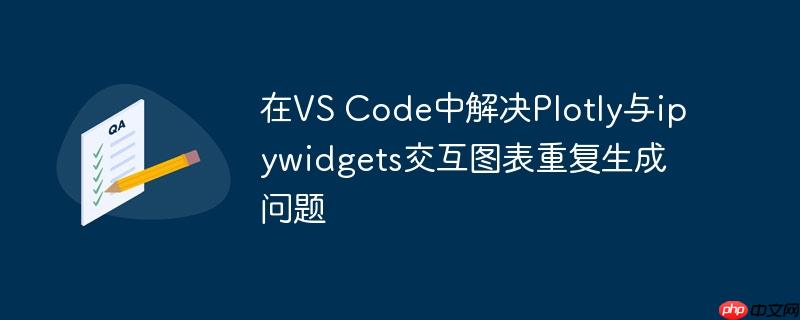 在vs code中解决plotly与ipywidgets交互图表重复生成问题
