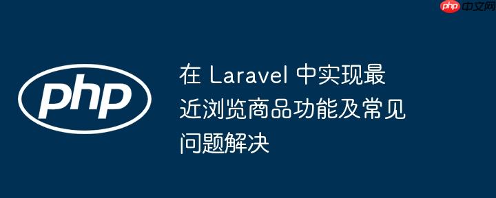 在 Laravel 中实现最近浏览商品功能及常见问题解决