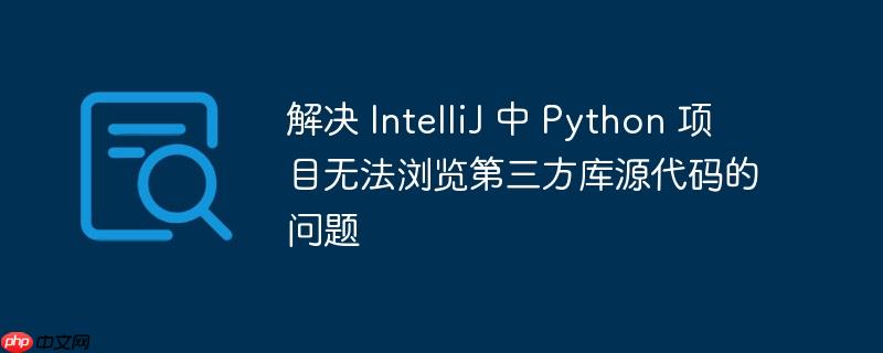 解决 IntelliJ 中 Python 项目无法浏览第三方库源代码的问题