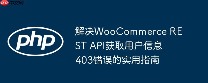 解决WooCommerce REST API获取用户信息403错误的实用指南