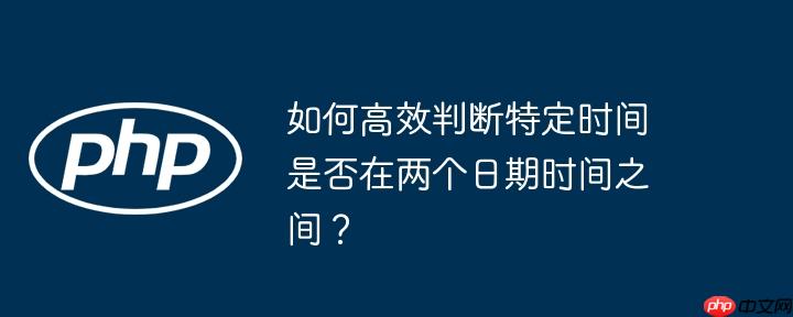 如何高效判断特定时间是否在两个日期时间之间？