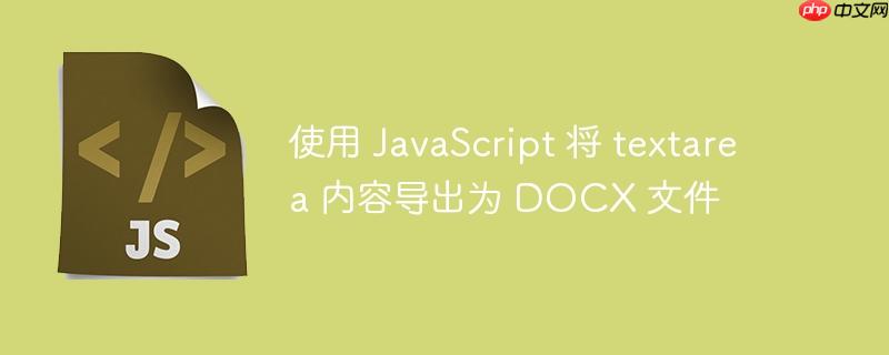 使用 JavaScript 将 textarea 内容导出为 DOCX 文件
