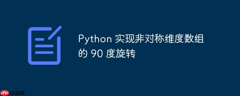 Python 实现非对称维度数组的 90 度旋转