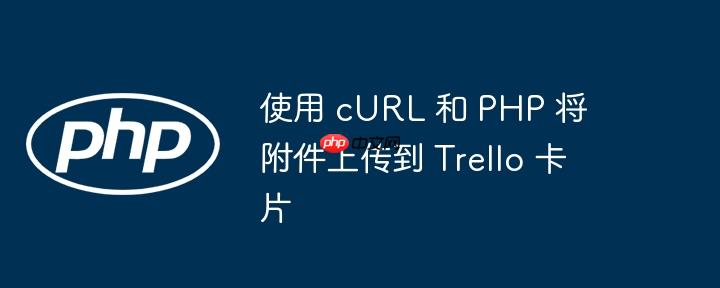 使用 cURL 和 PHP 将附件上传到 Trello 卡片