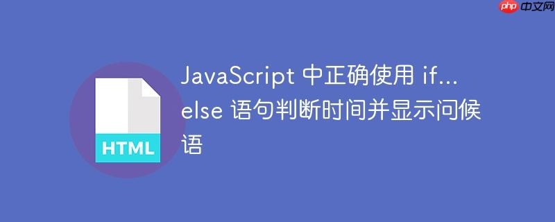 JavaScript 中正确使用 if…else 语句判断时间并显示问候语