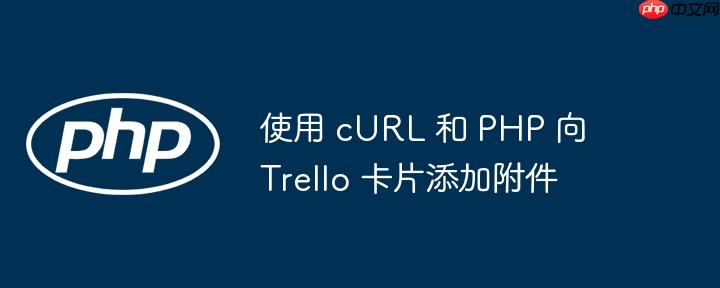 使用 cURL 和 PHP 向 Trello 卡片添加附件