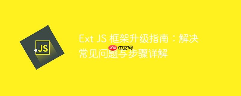 Ext JS 框架升级指南：解决常见问题与步骤详解