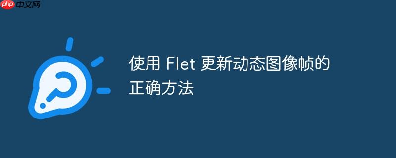使用 Flet 更新动态图像帧的正确方法