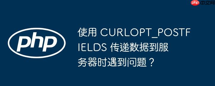 使用 CURLOPT_POSTFIELDS 传递数据到服务器时遇到问题？