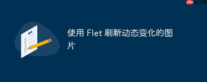使用 Flet 刷新动态变化的图片