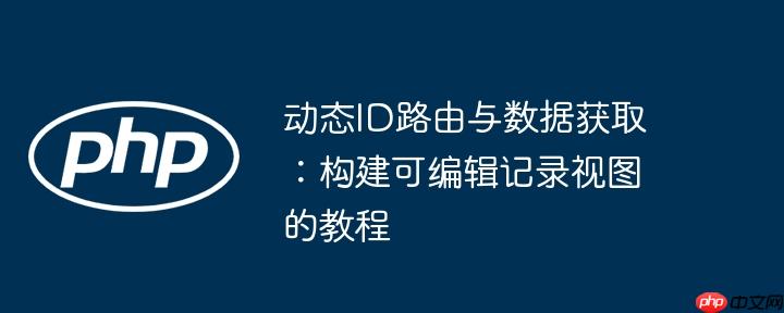 动态ID路由与数据获取：构建可编辑记录视图的教程