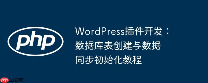 wordpress插件开发：数据库表创建与数据同步初始化教程