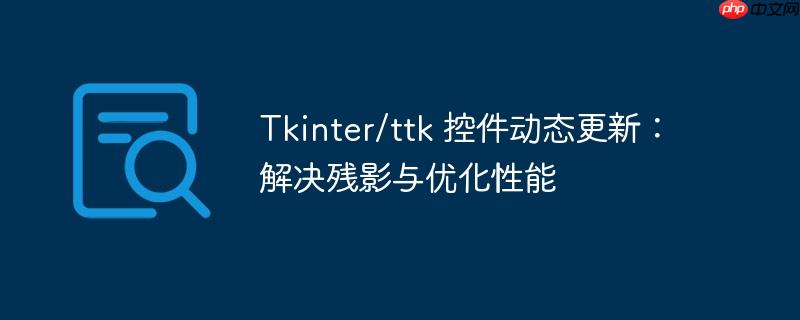 Tkinter/ttk 控件动态更新：解决残影与优化性能