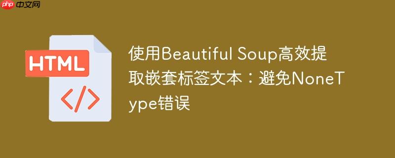 使用Beautiful Soup高效提取嵌套标签文本：避免NoneType错误